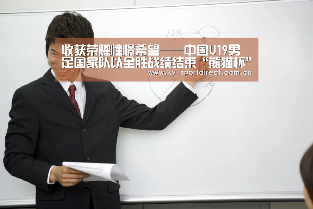 收获荣耀憧憬希望——中国U19男足国家队以全胜战绩结束“熊猫杯”征程-开云平台(图3) 开云平台