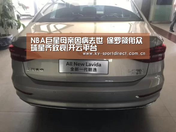 
NBA巨星母亲因病去世 保罗领衔众球星齐致哀|开云平台